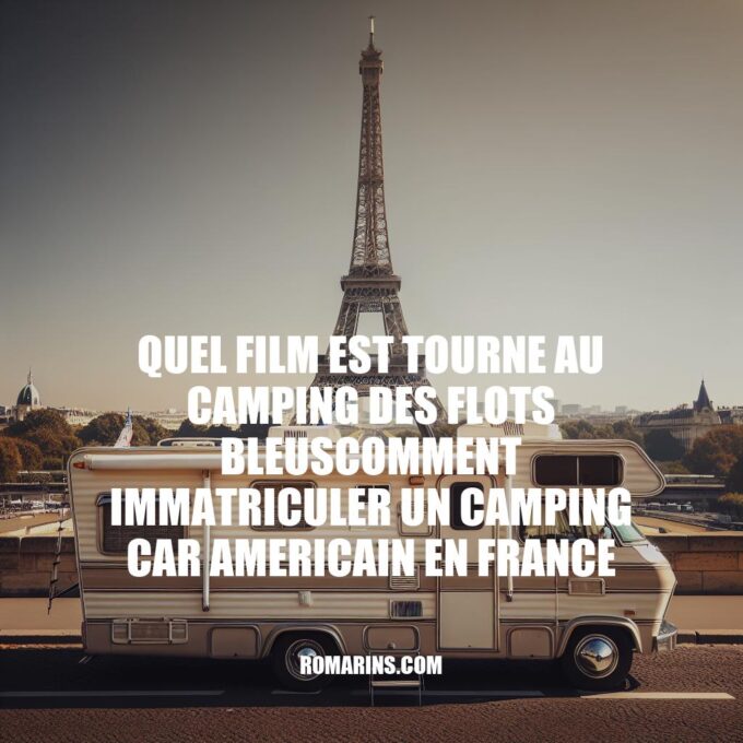 Comment immatriculer un camping-car américain en France et découvrir le film tourné au Camping des Flots Bleus